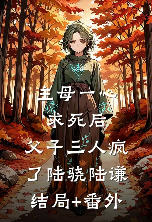 主母一心求死后，父子三人疯了陆骁陆谦结局+番外