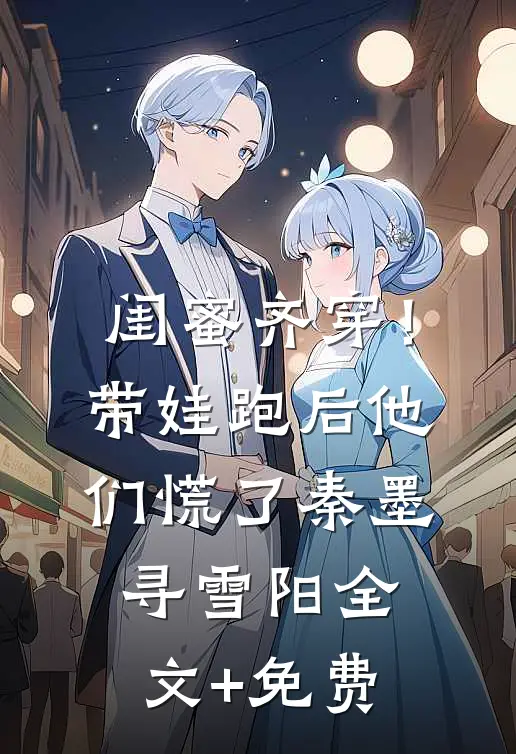 闺蜜齐穿！带娃跑后他们慌了秦墨寻雪阳全文+免费
