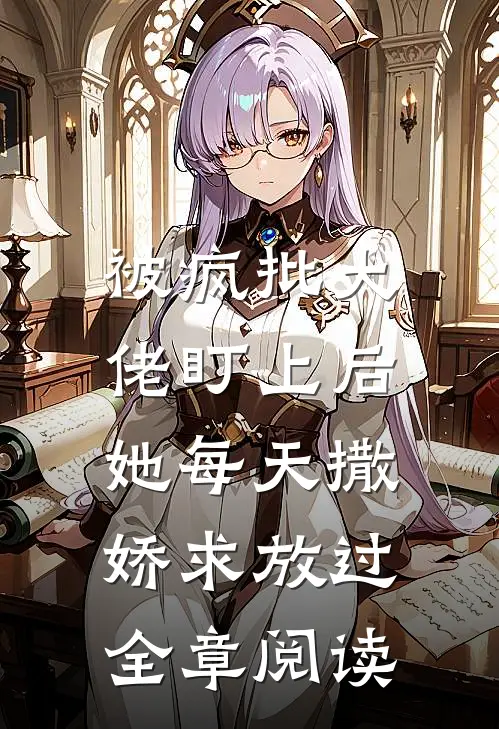 被疯批大佬盯上后，她每天撒娇求放过全章阅读