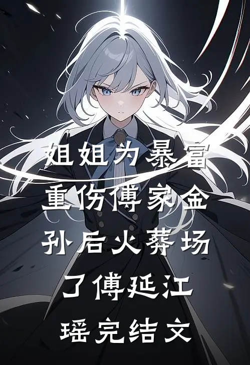 姐姐为暴富重伤傅家金孙后火葬场了傅延江瑶完结文