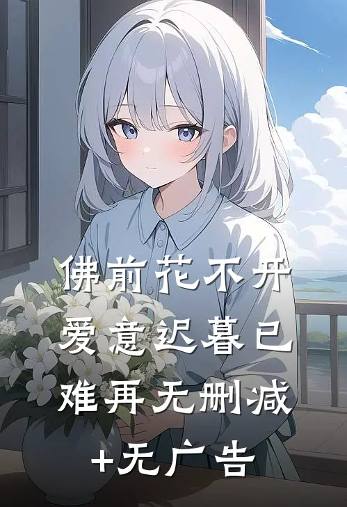佛前花不开，爱意迟暮已难再无删减+无广告