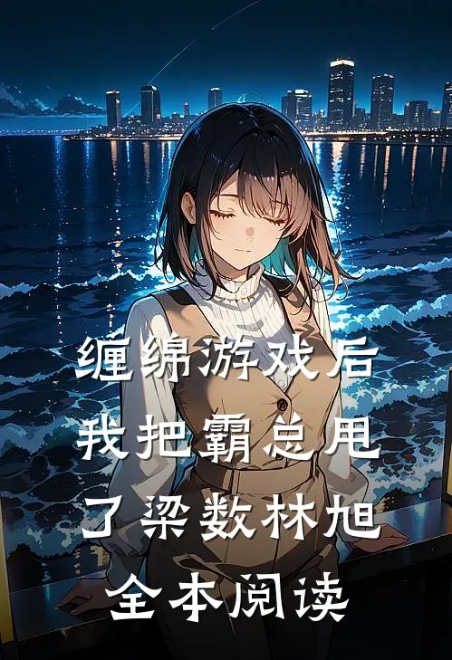 缠绵游戏后我把霸总甩了梁数林旭全本阅读