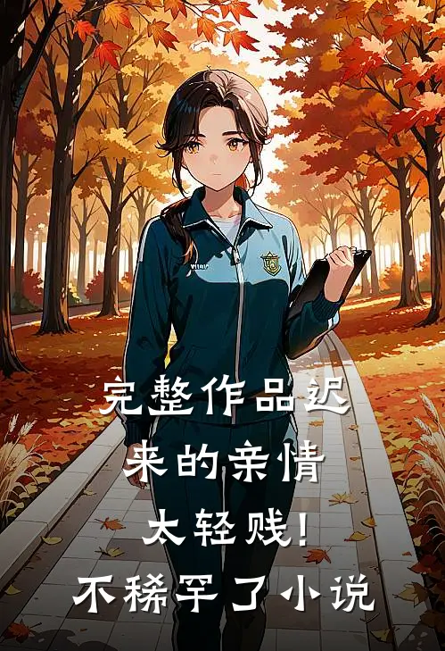 完整作品迟来的亲情太轻贱!不稀罕了小说