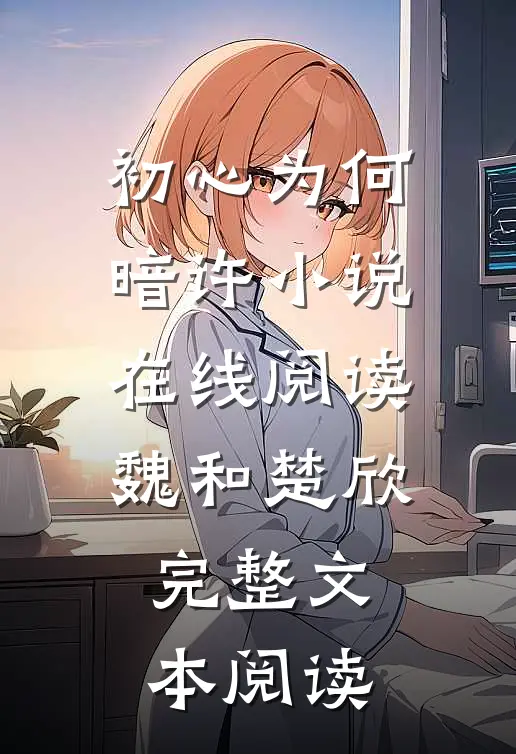 初心为何暗许小说在线阅读魏和楚欣完整文本阅读