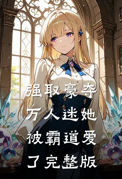 强取豪夺：万人迷她被霸道爱了完整版