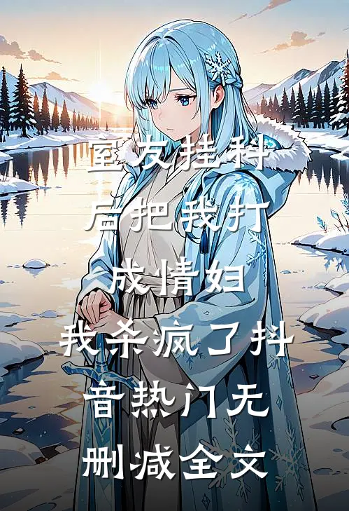 室友挂科后把我打成情妇，我杀疯了抖音热门无删减全文
