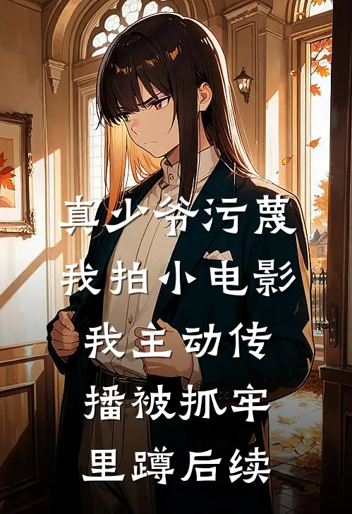 真少爷污蔑我拍小电影，我主动传播被抓牢里蹲后续
