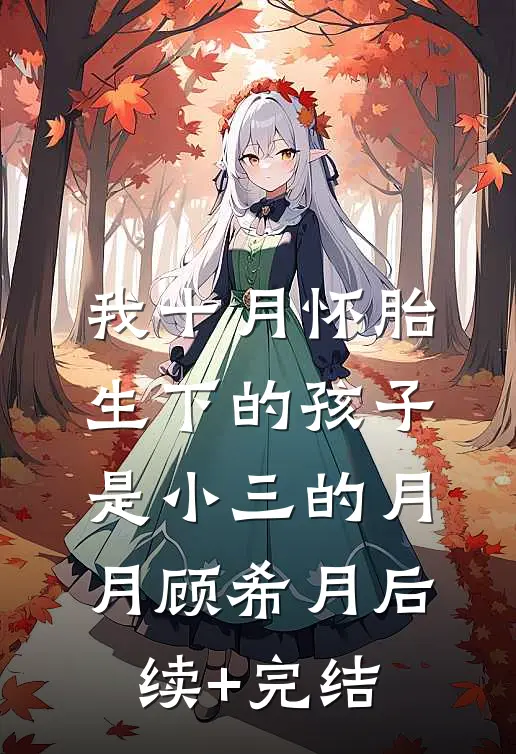 我十月怀胎生下的孩子，是小三的月月顾希月后续+完结