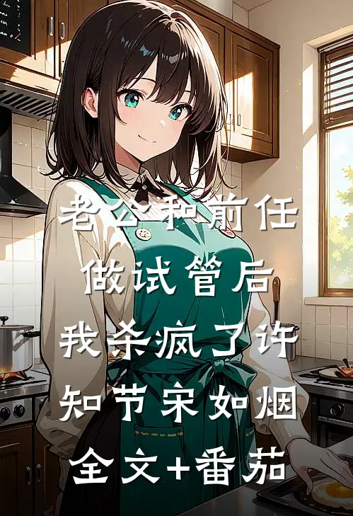 老公和前任做试管后，我杀疯了许知节宋如烟全文+番茄