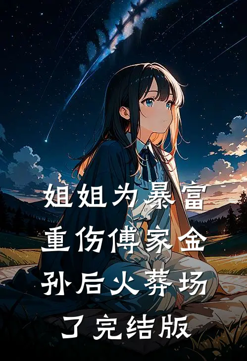 姐姐为暴富重伤傅家金孙后火葬场了完结版