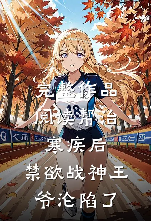 完整作品阅读帮治寒疾后，禁欲战神王爷沦陷了