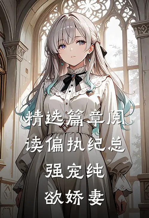 精选篇章阅读偏执纪总，强宠纯欲娇妻