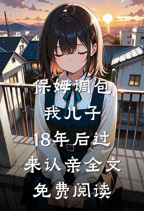 保姆调包我儿子，18年后过来认亲全文免费阅读