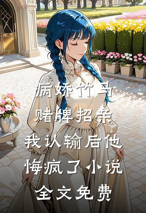 病娇竹马赌牌招亲，我认输后他悔疯了小说全文免费