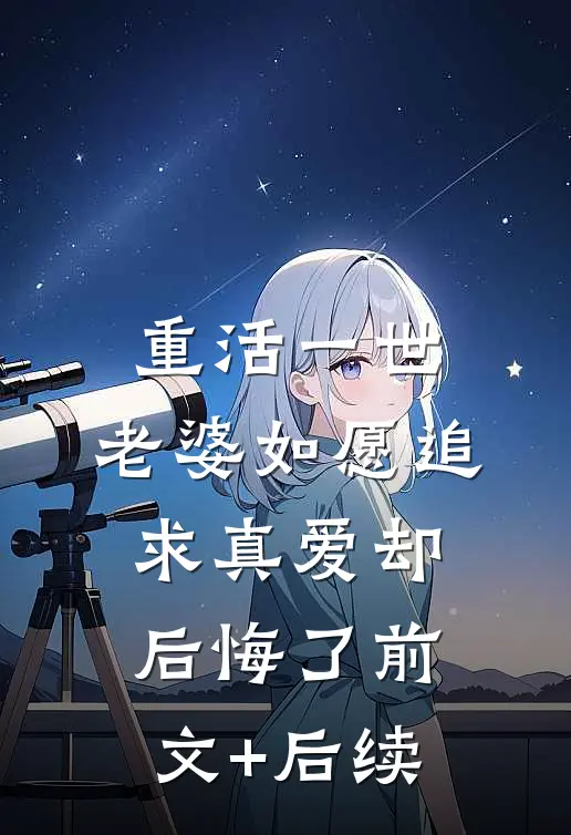 重活一世，老婆如愿追求真爱却后悔了前文+后续