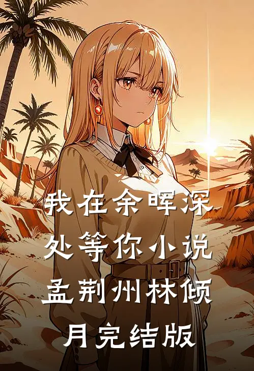 我在余晖深处等你小说孟荆州林倾月完结版