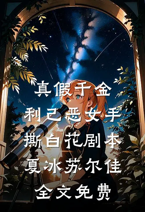 真假千金：利己恶女手撕白花剧本夏冰苏尔佳全文免费
