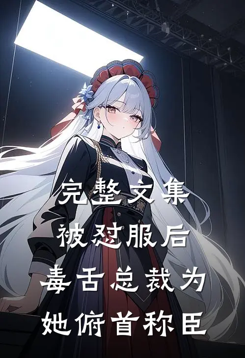 完整文集被怼服后，毒舌总裁为她俯首称臣