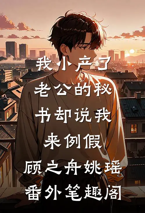 我小产了，老公的秘书却说我来例假：顾之舟姚瑶番外笔趣阁