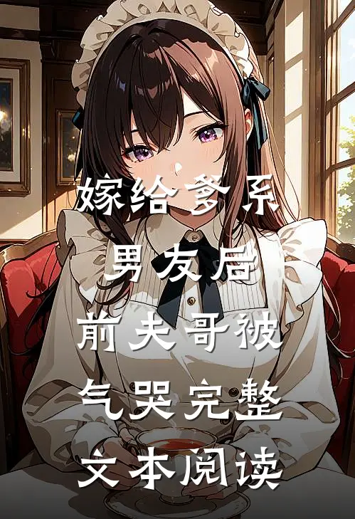 嫁给爹系男友后，前夫哥被气哭完整文本阅读