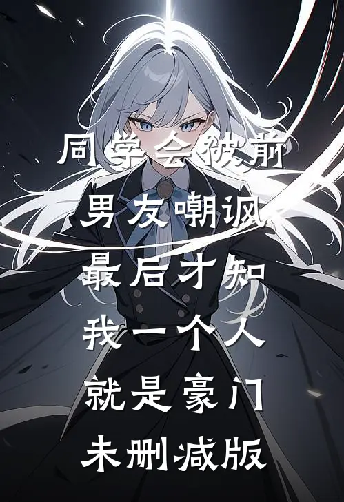 同学会被前男友嘲讽，最后才知我一个人就是豪门未删减版