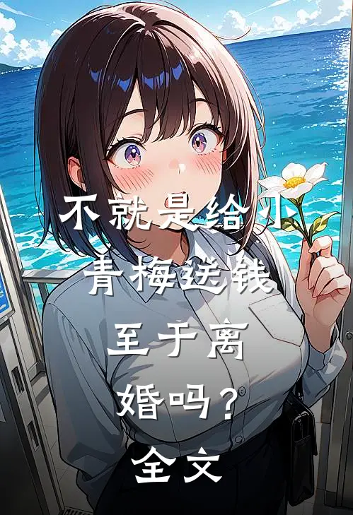 不就是给小青梅送钱，至于离婚吗？全文