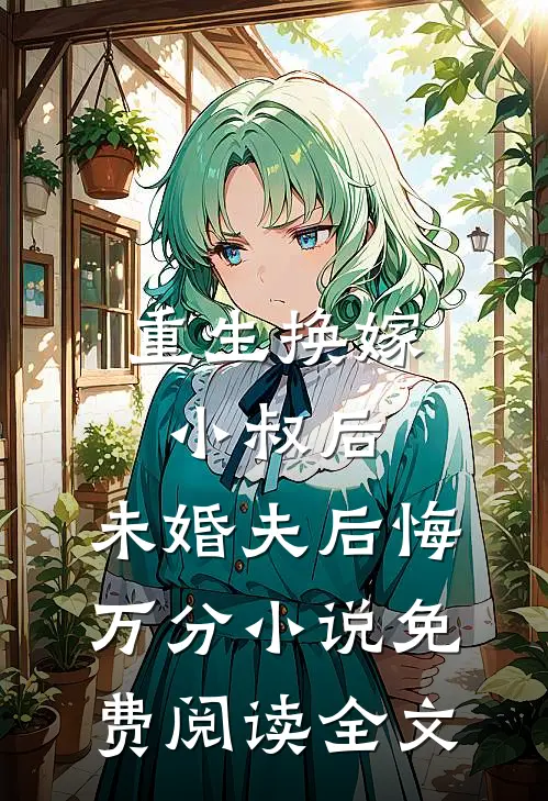 重生换嫁小叔后，未婚夫后悔万分小说免费阅读全文