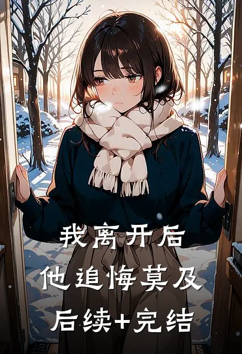 我离开后，他追悔莫及后续+完结