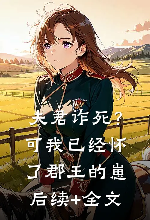 夫君诈死？可我已经怀了郡王的崽后续+全文