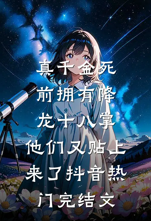 真千金死前拥有降龙十八掌，他们又贴上来了抖音热门完结文