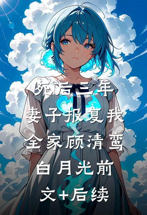 死后三年，妻子报复我全家顾清鸾白月光前文+后续