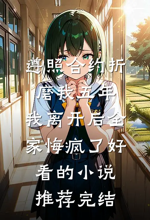 遵照合约折磨我五年，我离开后全家悔疯了好看的小说推荐完结