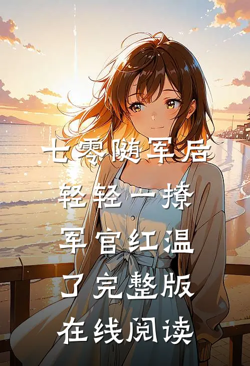 七零随军后轻轻一撩军官红温了完整版在线阅读