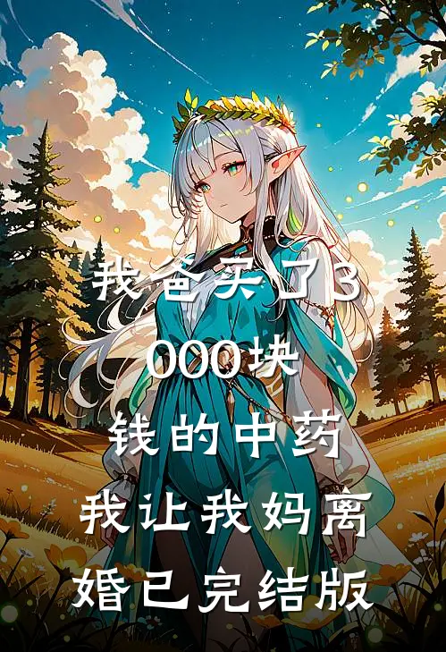 我爸买了3000块钱的中药，我让我妈离婚已完结版