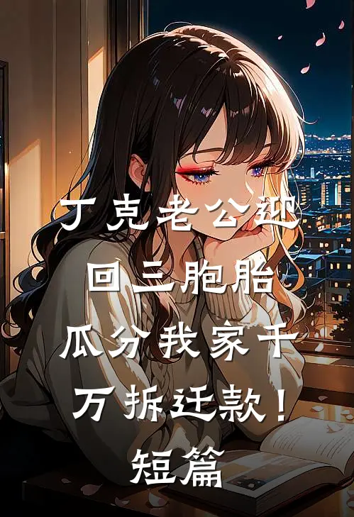 丁克老公迎回三胞胎，瓜分我家千万拆迁款！短篇
