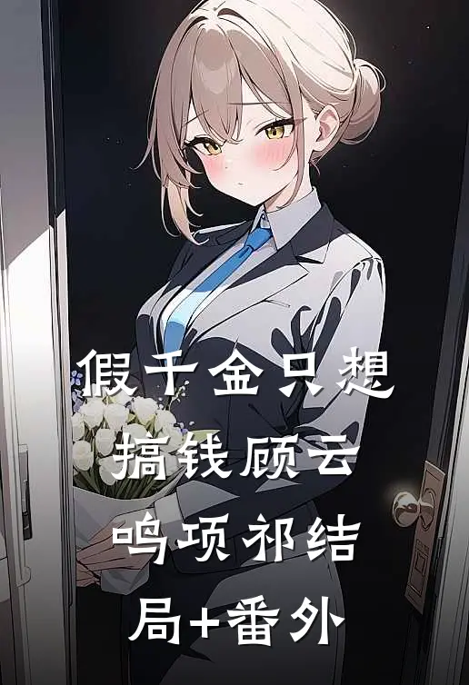 假千金只想搞钱顾云鸣项祁结局+番外