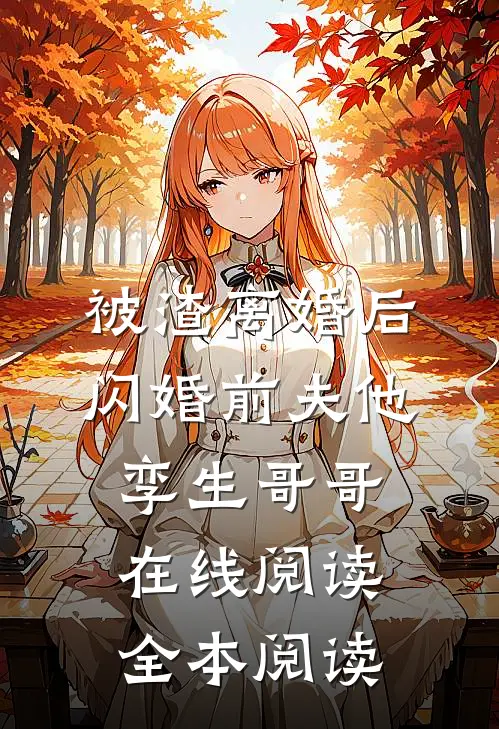 被渣离婚后，闪婚前夫他孪生哥哥在线阅读全本阅读