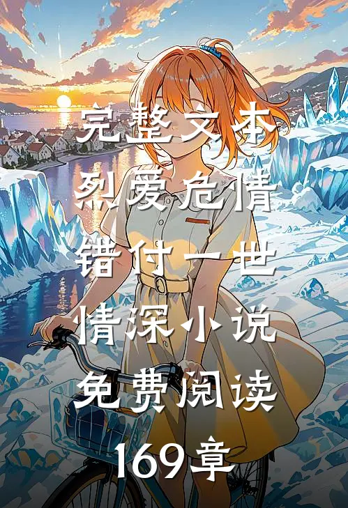 完整文本烈爱危情:错付一世情深小说免费阅读169章
