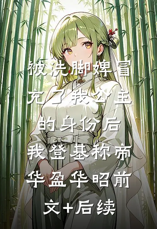 被洗脚婢冒充了我公主的身份后，我登基称帝华盈华昭前文+后续