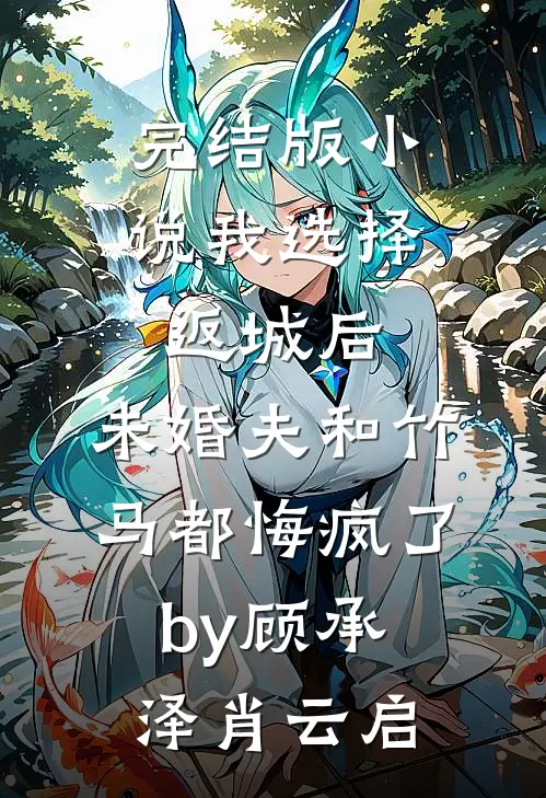 完结版小说我选择返城后，未婚夫和竹马都悔疯了by顾承泽肖云启