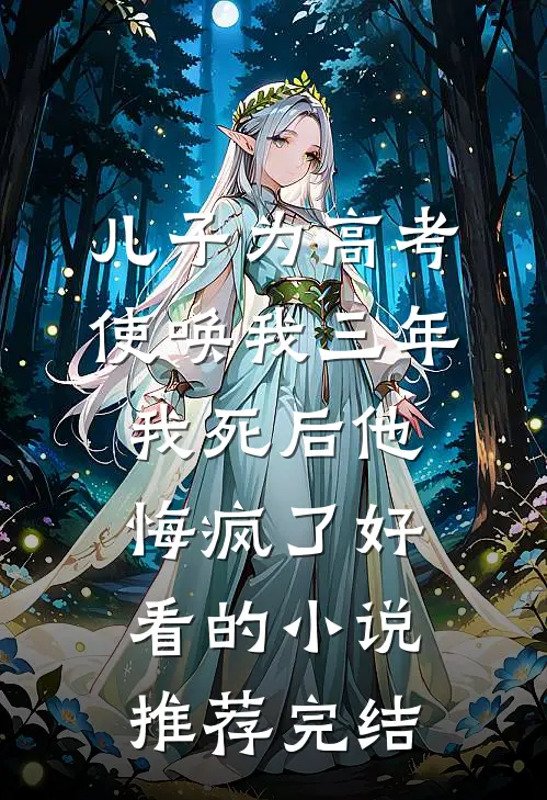 儿子为高考使唤我三年，我死后他悔疯了好看的小说推荐完结