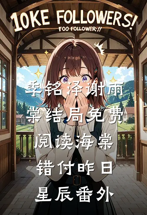 季铭泽谢雨棠结局免费阅读海棠错付昨日星辰番外