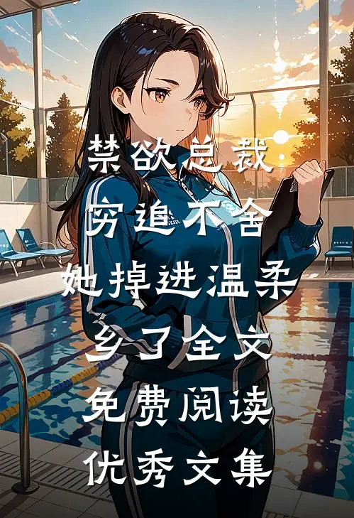 禁欲总裁穷追不舍,她掉进温柔乡了全文免费阅读优秀文集