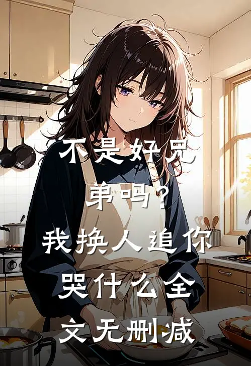 不是好兄弟吗？我换人追你哭什么全文无删减