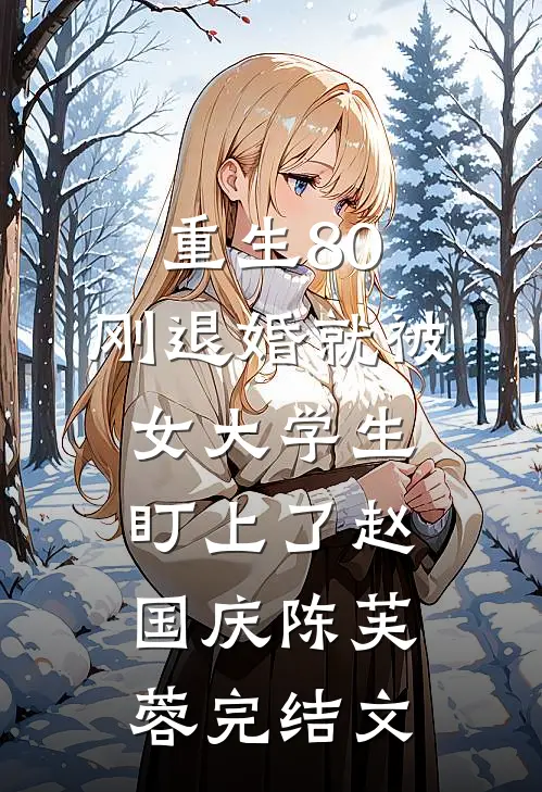 重生80：刚退婚就被女大学生盯上了赵国庆陈芙蓉完结文