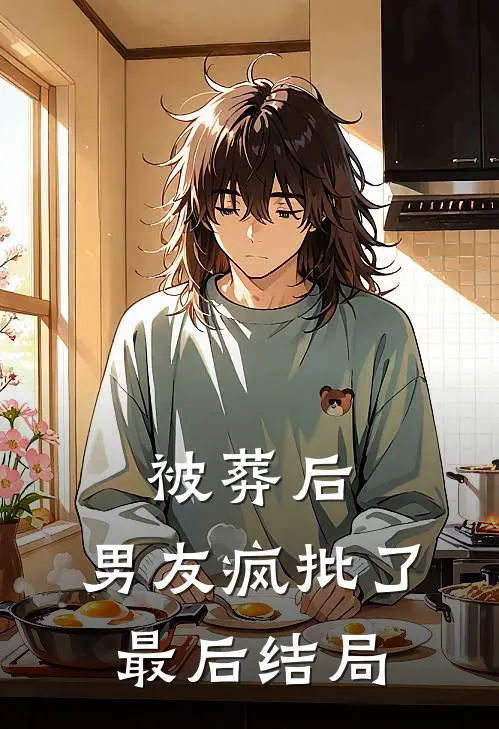 被葬后，男友疯批了最后结局