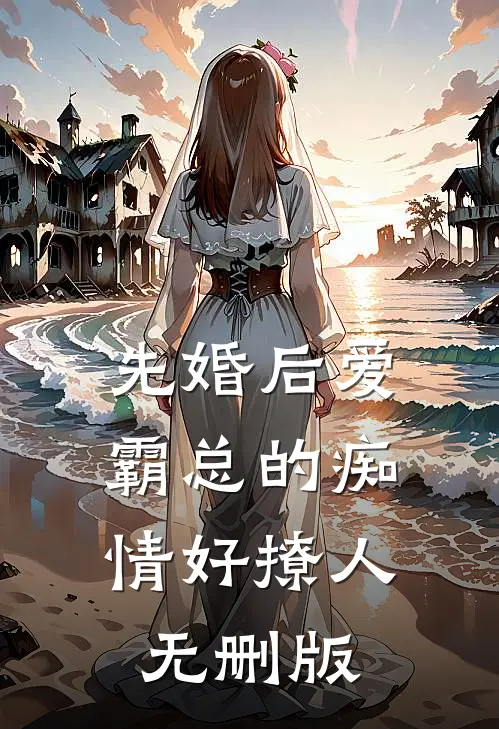 先婚后爱，霸总的痴情好撩人无删版