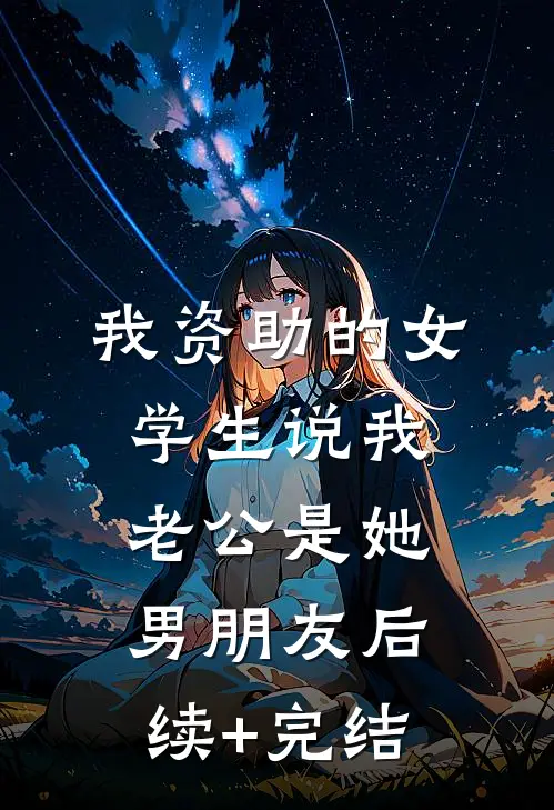 我资助的女学生说我老公是她男朋友后续+完结