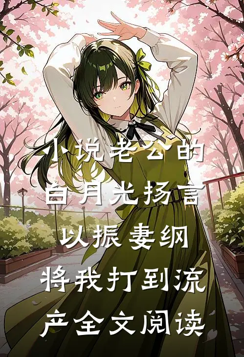 小说老公的白月光扬言以振妻纲，将我打到流产全文阅读