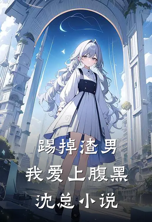 踢掉渣男，我爱上腹黑沈总小说